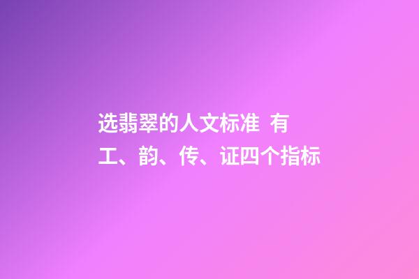 选翡翠的人文标准  有工、韵、传、证四个指标